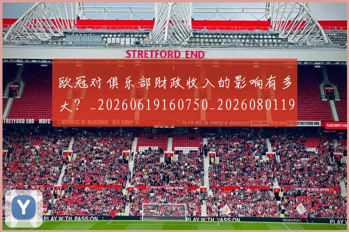 欧冠对俱乐部财政收入的影响有多大?_20260619160750_20260801195655