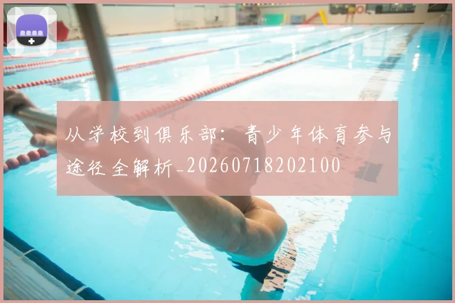 从学校到俱乐部：青少年体育参与途径全解析_20260718202100