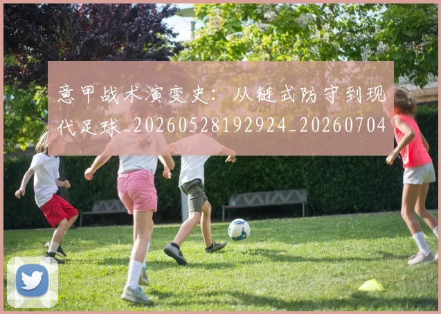 意甲战术演变史：从链式防守到现代足球_20260528192924_20260704174959_20260723175124