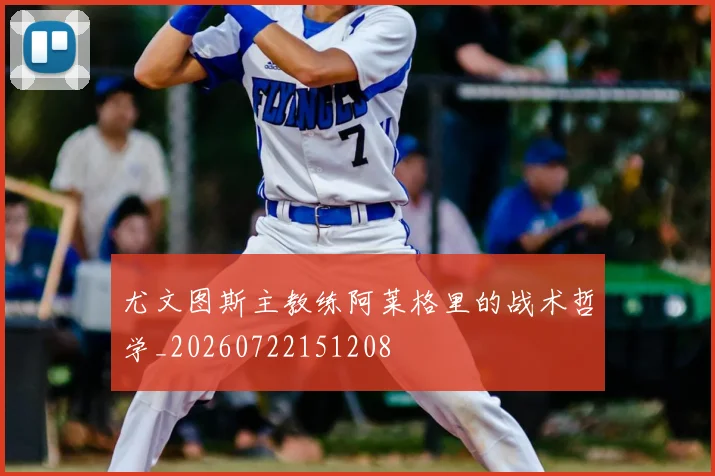 尤文图斯主教练阿莱格里的战术哲学_20260722151208