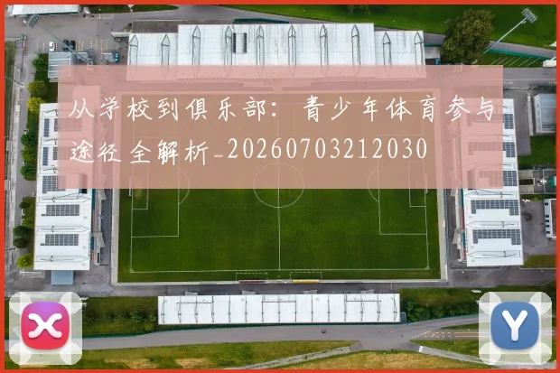从学校到俱乐部:青少年体育参与途径全解析_20260703212030