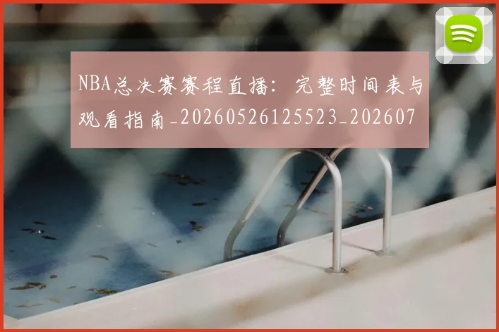 NBA总决赛赛程直播:完整时间表与观看指南_20260526125523_20260714213339