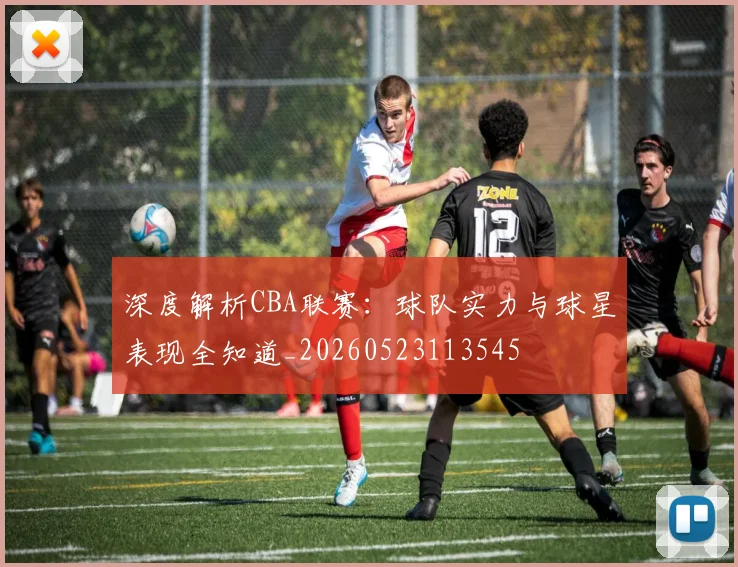 深度解析CBA联赛：球队实力与球星表现全知道_20260523113545