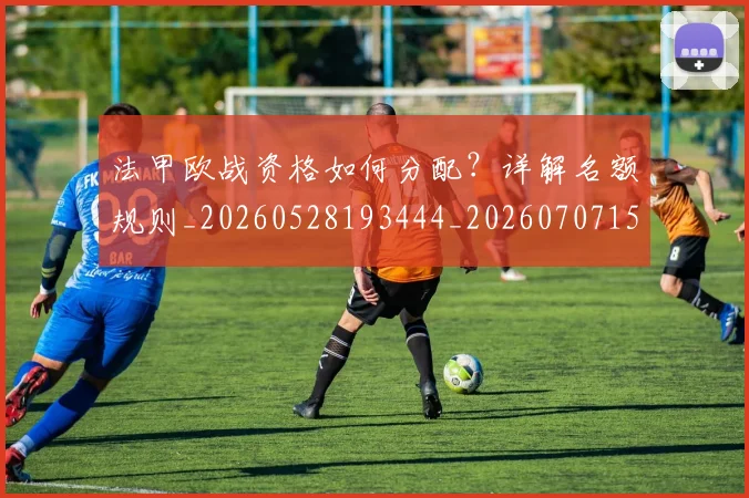 法甲欧战资格如何分配?详解名额规则_20260528193444_20260707153526