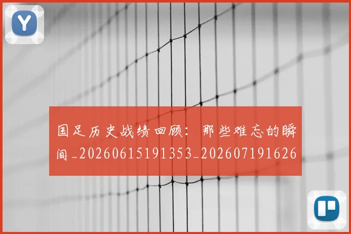国足历史战绩回顾：那些难忘的瞬间_20260615191353_20260719162632