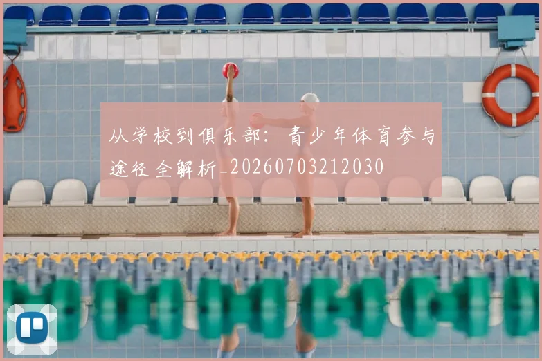 从学校到俱乐部：青少年体育参与途径全解析_20260703212030