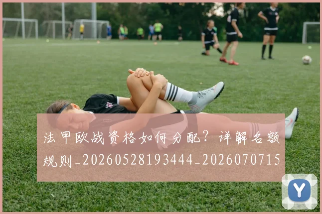 法甲欧战资格如何分配？详解名额规则_20260528193444_20260707153526